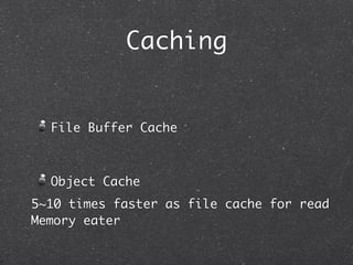Caching


  File Buffer Cache



  Object Cache
5~10 times faster as file cache for read
Memory eater
 