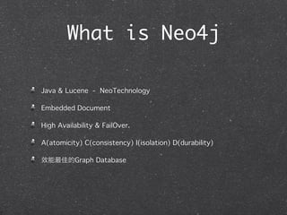 What is Neo4j

Java & Lucene - NeoTechnology

Embedded Document

High Availability & FailOver.

A(atomicity) C(consistency) I(isolation) D(durability)

           Graph Database
 