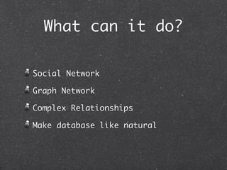 What can it do?

Social Network

Graph Network

Complex Relationships

Make database like natural
 