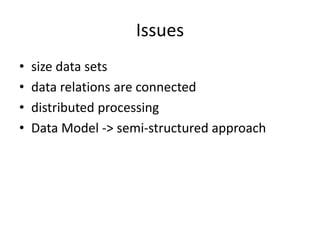 Issues
•   size data sets
•   data relations are connected
•   distributed processing
•   Data Model -> semi-structured approach
 