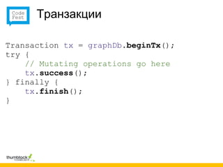 Транзакции

Transaction tx = graphDb.beginTx();
try {
    // Mutating operations go here
    tx.success();
} finally {
    tx.finish();
}
 
