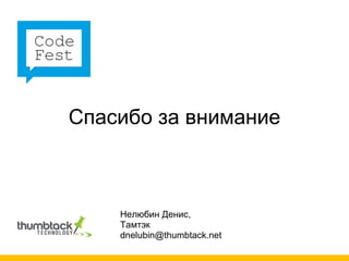 Спасибо за внимание



    Нелюбин Денис,
    Тамтэк
    dnelubin@thumbtack.net
 
