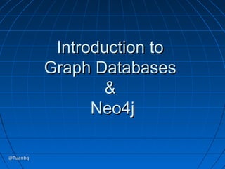 Introduction to
          Graph Databases
                  &
                Neo4j

@Tuanbq
 