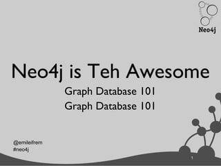 1
Neo4j is Teh Awesome
Graph Database 101
Graph Database 101
1
@emileifrem
#neo4j
 