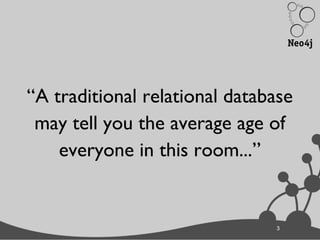 33
“A traditional relational database
may tell you the average age of
everyone in this room...”
 