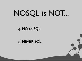 NOSQL is NOT...
๏ NO to SQL
๏ NEVER SQL
 