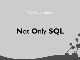 Not Only SQL
NOSQL is simply
 