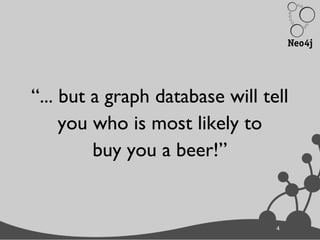 44
“... but a graph database will tell
you who is most likely to
buy you a beer!”
 