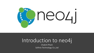 Introduction to neo4j
Chakrit Phain
Softnix Technology Co.,Ltd
 