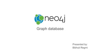 Neo4j
Graph database
Presented by:
Bibhuti Regmi
 