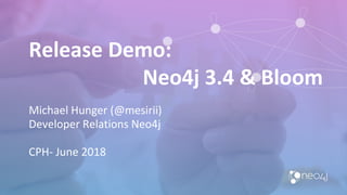 Release Demo:
Neo4j 3.4 & Bloom
Michael Hunger (@mesirii)
Developer Relations Neo4j
CPH- June 2018
3
 