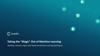 Taking the "Magic" Out of Machine Learning
Building a decision engine with Neo4j and Machine Learning Techniques
 