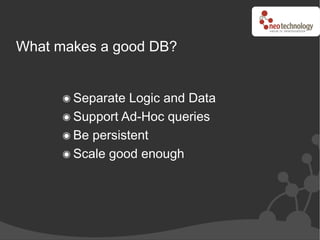 What makes a good DB?


       Separate Logic and Data
       Support Ad-Hoc queries
       Be persistent
       Scale good enough
 