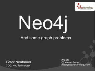 Neo4j
           And some graph problems



                             #neo4j
Peter Neubauer               @peterneubauer
COO, Neo Technology          peter@neotechnology.com
 
