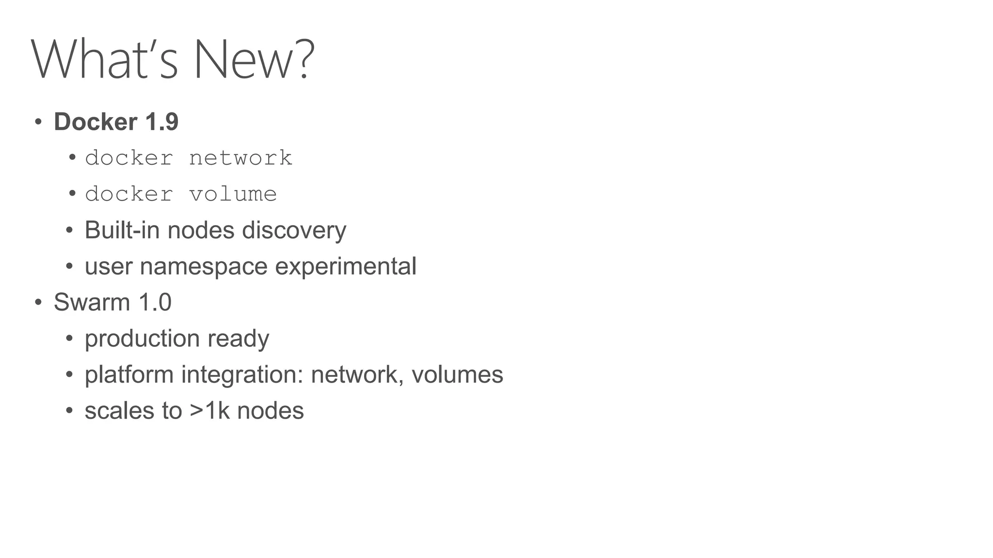 What’s New?
• Docker 1.9
• docker network
• docker volume
• Built-in nodes discovery
• user namespace experimental
• Swarm 1.0
• production ready
• platform integration: network, volumes
• scales to >1k nodes
 