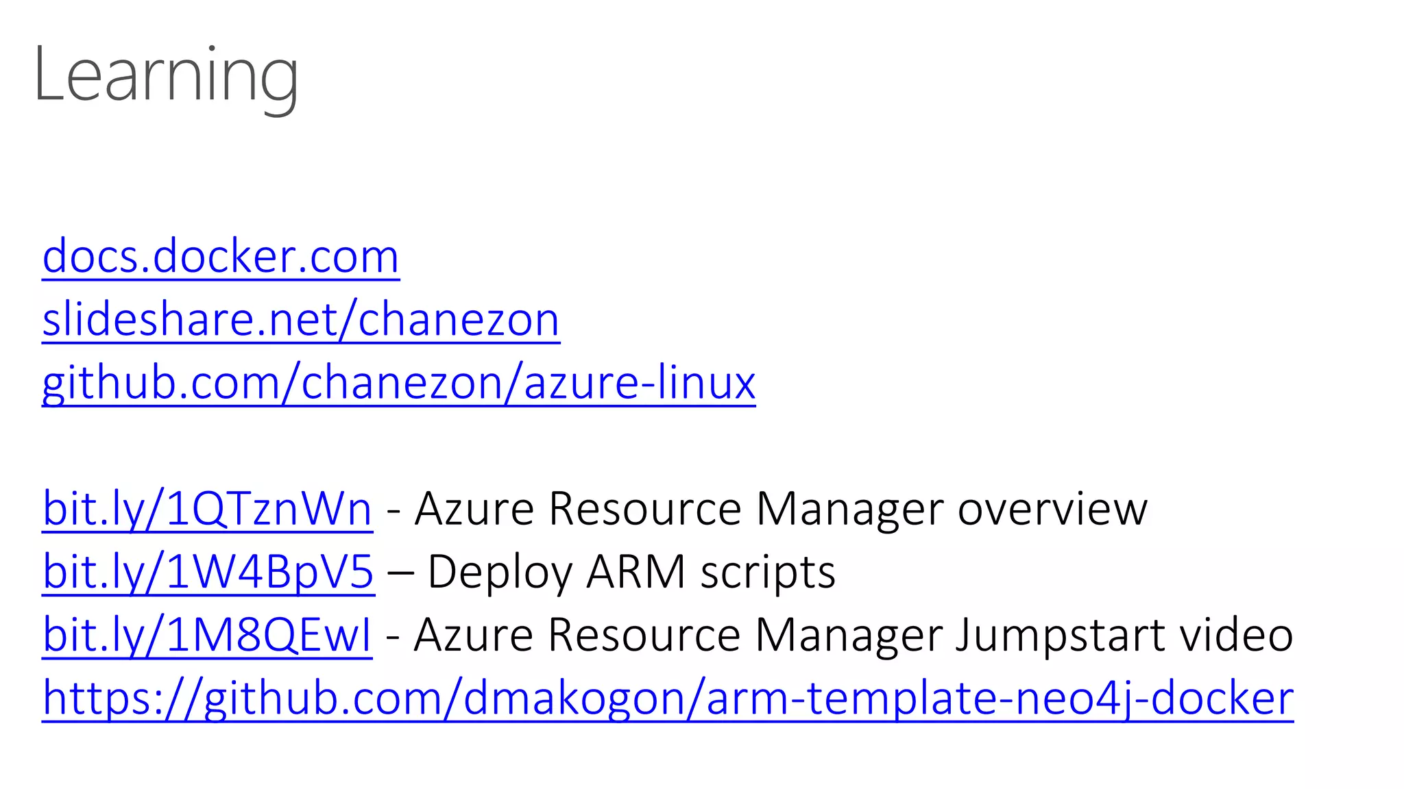 Learning
docs.docker.com
slideshare.net/chanezon
github.com/chanezon/azure-linux
bit.ly/1QTznWn - Azure Resource Manager overview
bit.ly/1W4BpV5 – Deploy ARM scripts
bit.ly/1M8QEwI - Azure Resource Manager Jumpstart video
https://github.com/dmakogon/arm-template-neo4j-docker
 