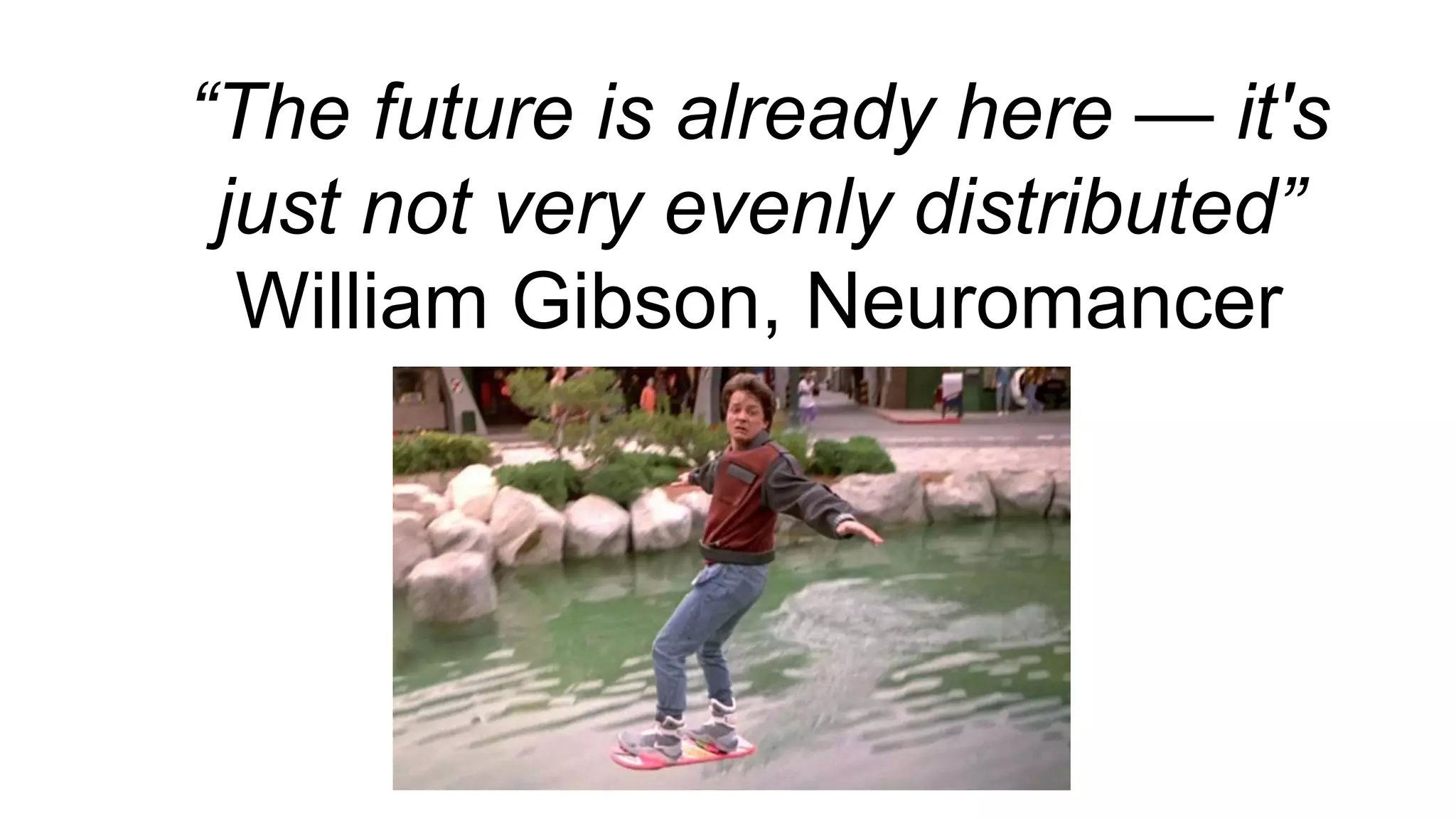“The future is already here — it's
just not very evenly distributed”
William Gibson, Neuromancer
 