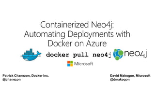 David Makogon, Microsoft
@dmakogon
Containerized Neo4j:
Automating Deployments with
Docker on Azure
Patrick Chanezon, Docker Inc.
@chanezon
docker pull neo4j
 