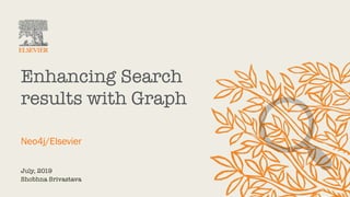 July, 2019
Shobhna Srivastava
Enhancing Search
results with Graph
Neo4j/Elsevier
 