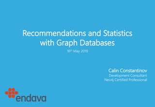 Recommendations and Statistics
with Graph Databases
Calin Constantinov
Development Consultant
Neo4j Certified Professional
16th May 2019
 