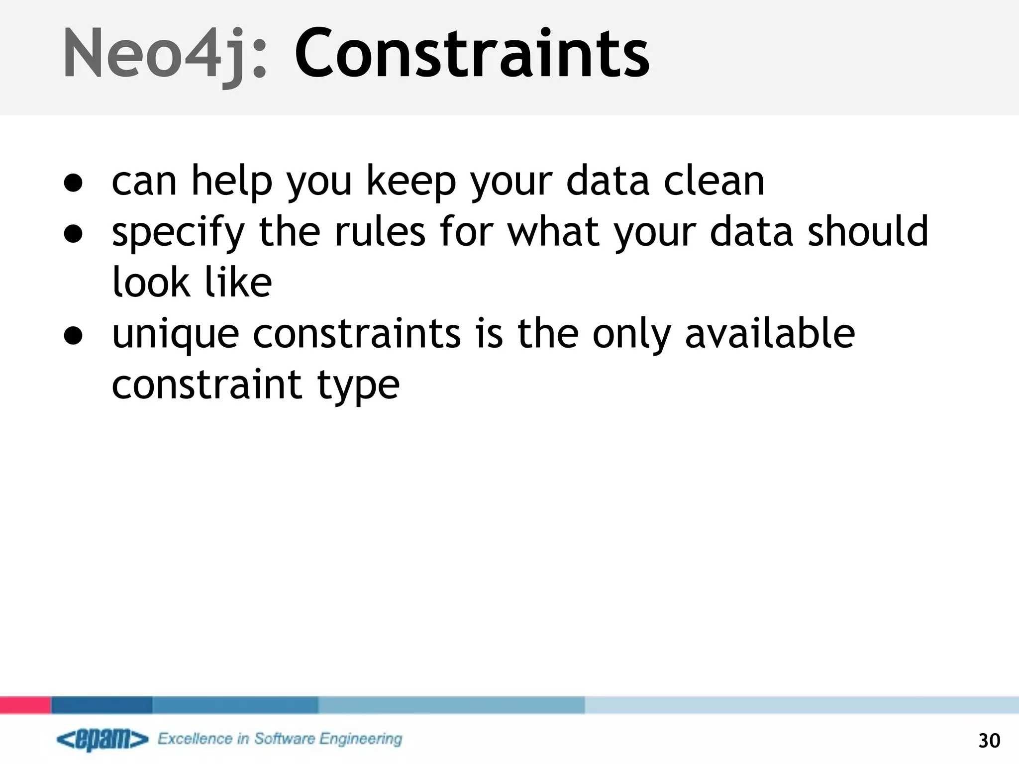 Neo4j: Constraints
● can help you keep your data clean
● specify the rules for what your data should
look like
● unique constraints is the only available
constraint type
30
 