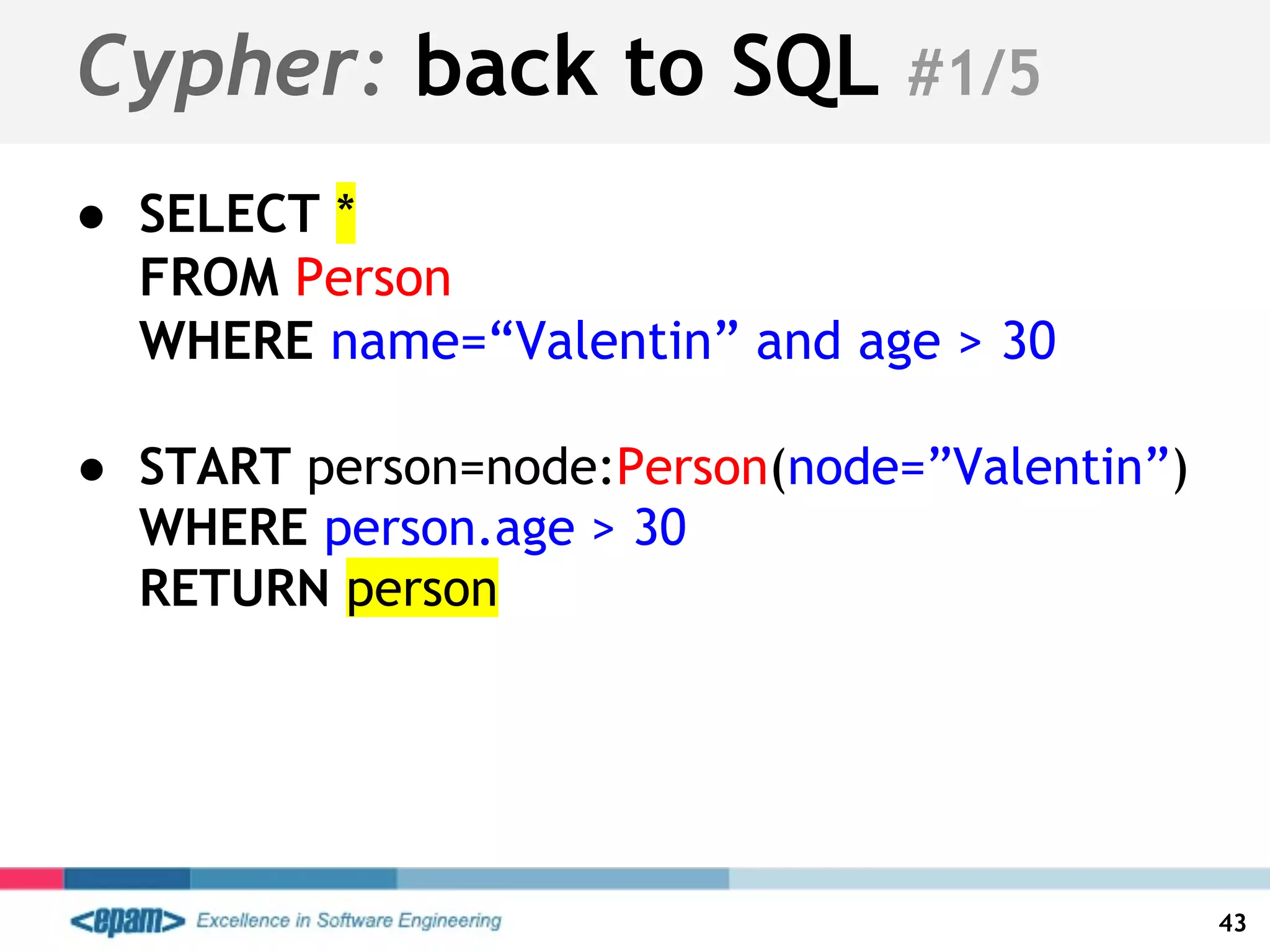 ● SELECT *
FROM Person
WHERE name=“Valentin” and age > 30
● START person=node:Person(node=”Valentin”)
WHERE person.age > 30
RETURN person
Cypher: back to SQL #1/5
43
 