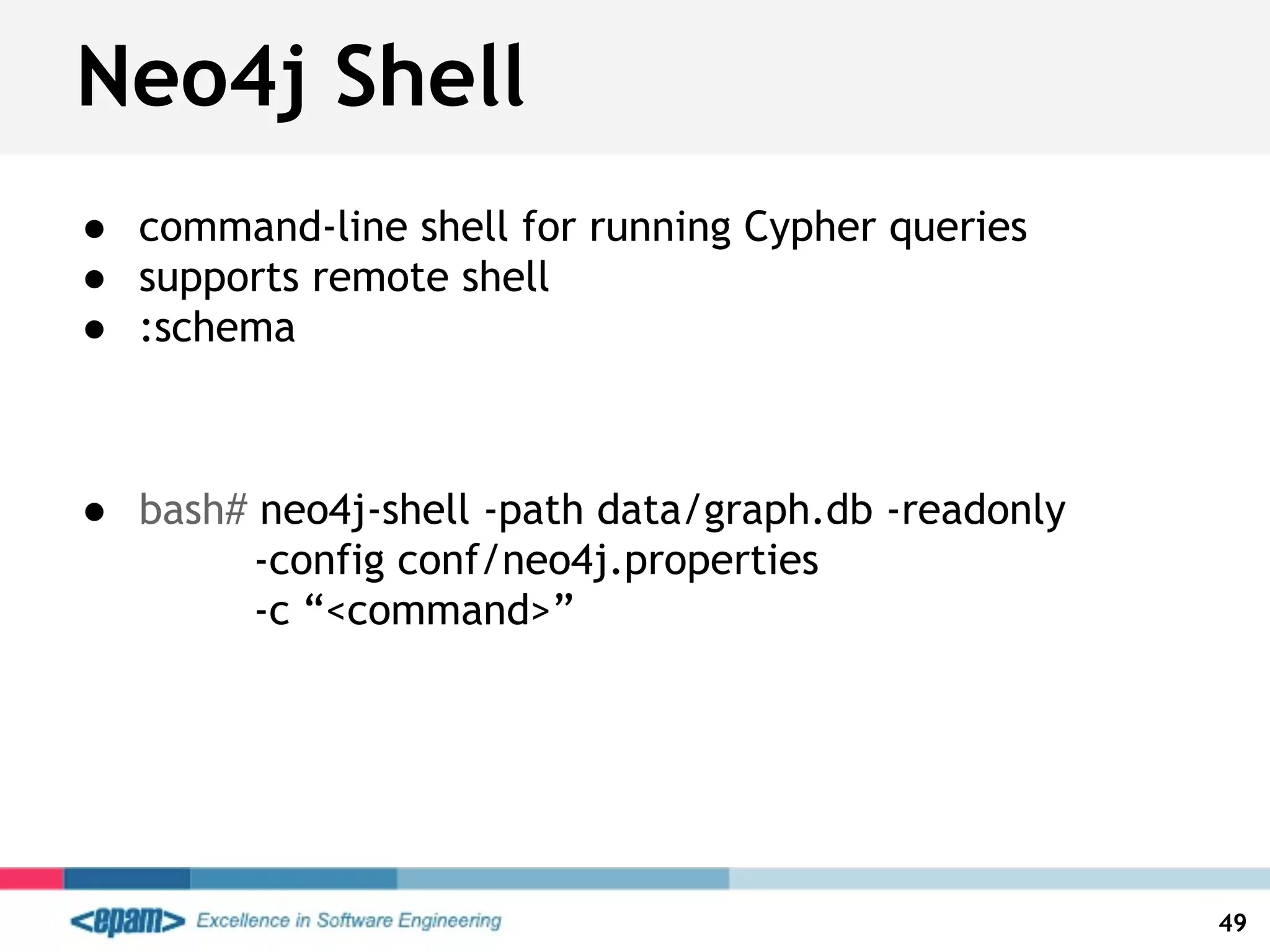 Neo4j Shell
● command-line shell for running Cypher queries
● supports remote shell
● :schema
● bash# neo4j-shell -path data/graph.db -readonly
-config conf/neo4j.properties
-c “<command>”
49
 