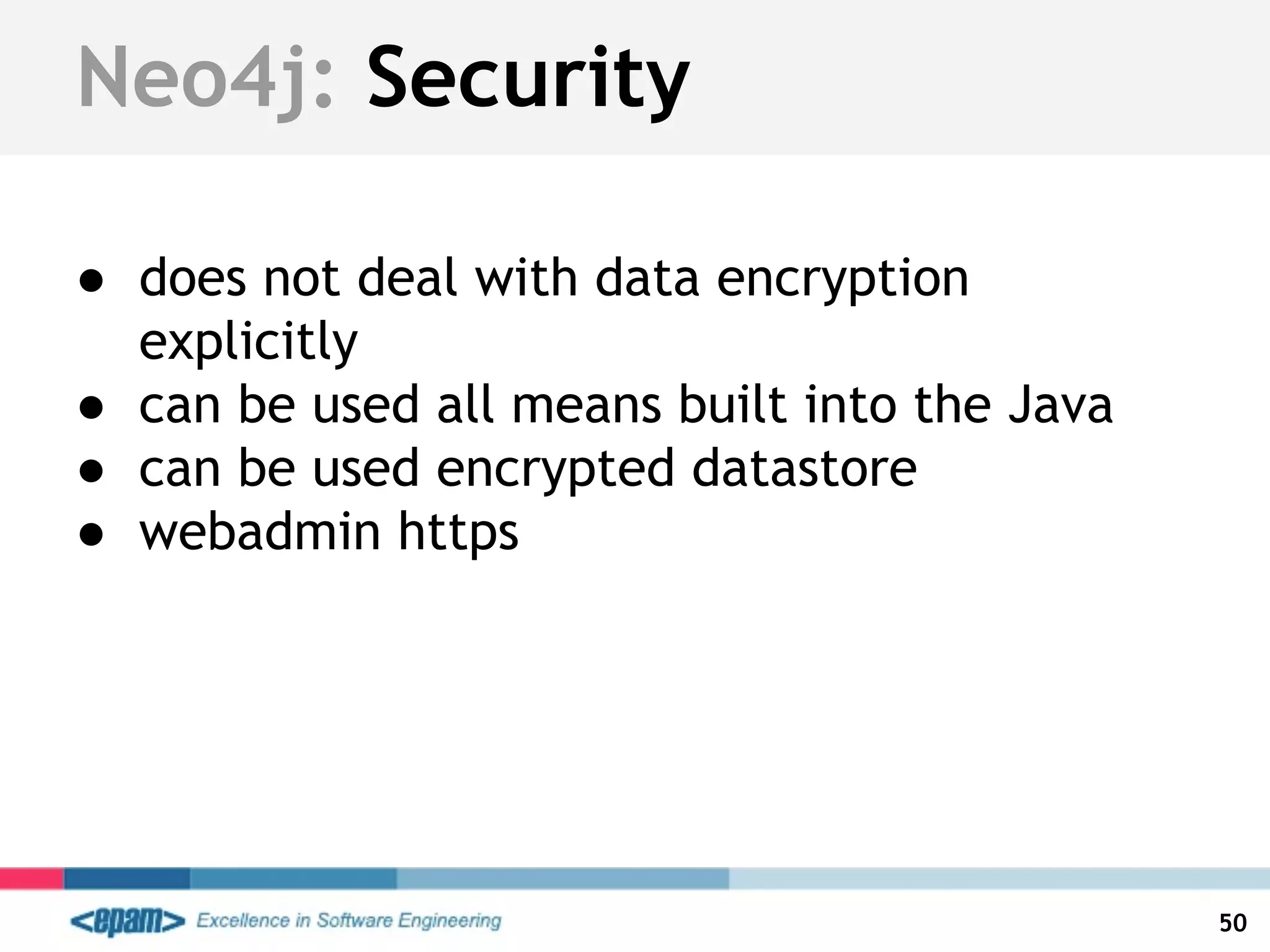 Neo4j: Security
● does not deal with data encryption
explicitly
● can be used all means built into the Java
● can be used encrypted datastore
● webadmin https
50
 