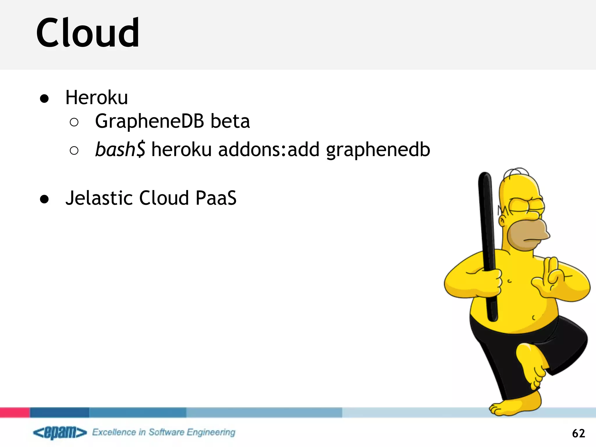 ● Heroku
○ GrapheneDB beta
○ bash$ heroku addons:add graphenedb
● Jelastic Cloud PaaS
Cloud
62
 