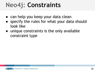 Neo4j: Constraints
● can help you keep your data clean
● specify the rules for what your data should
look like
● unique constraints is the only available
constraint type
30
 