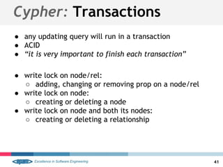 ● any updating query will run in a transaction
● ACID
● “it is very important to finish each transaction”
● write lock on node/rel:
○ adding, changing or removing prop on a node/rel
● write lock on node:
○ creating or deleting a node
● write lock on node and both its nodes:
○ creating or deleting a relationship
Cypher: Transactions
41
 