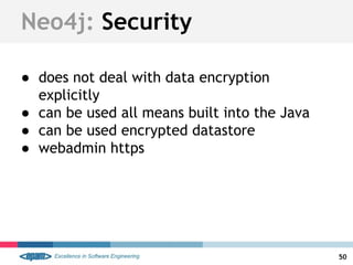 Neo4j: Security
● does not deal with data encryption
explicitly
● can be used all means built into the Java
● can be used encrypted datastore
● webadmin https
50
 