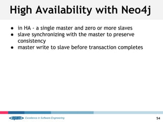 High Availability with Neo4j
● in HA - a single master and zero or more slaves
● slave synchronizing with the master to preserve
consistency
● master write to slave before transaction completes
54
 