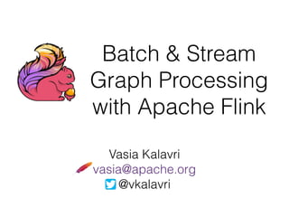 Batch & Stream
Graph Processing
with Apache Flink
Vasia Kalavri
vasia@apache.org
@vkalavri
 