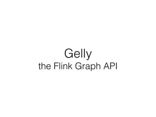 Gelly
the Flink Graph API
 