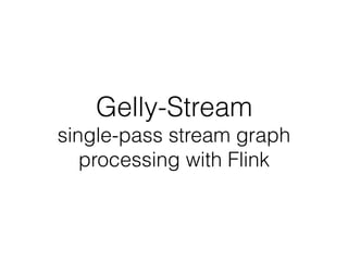 Gelly-Stream
single-pass stream graph
processing with Flink
 