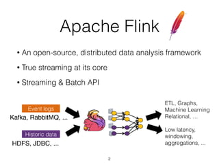 Apache Flink
• An open-source, distributed data analysis framework
• True streaming at its core
• Streaming & Batch API
2
...
