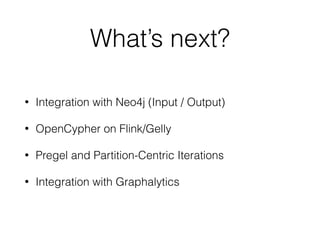 What’s next?
• Integration with Neo4j (Input / Output)
• OpenCypher on Flink/Gelly
• Pregel and Partition-Centric Iteratio...