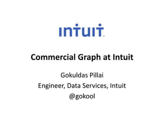 Commercial Graph at Intuit
Gokuldas Pillai
Engineer, Data Services, Intuit
@gokool
 