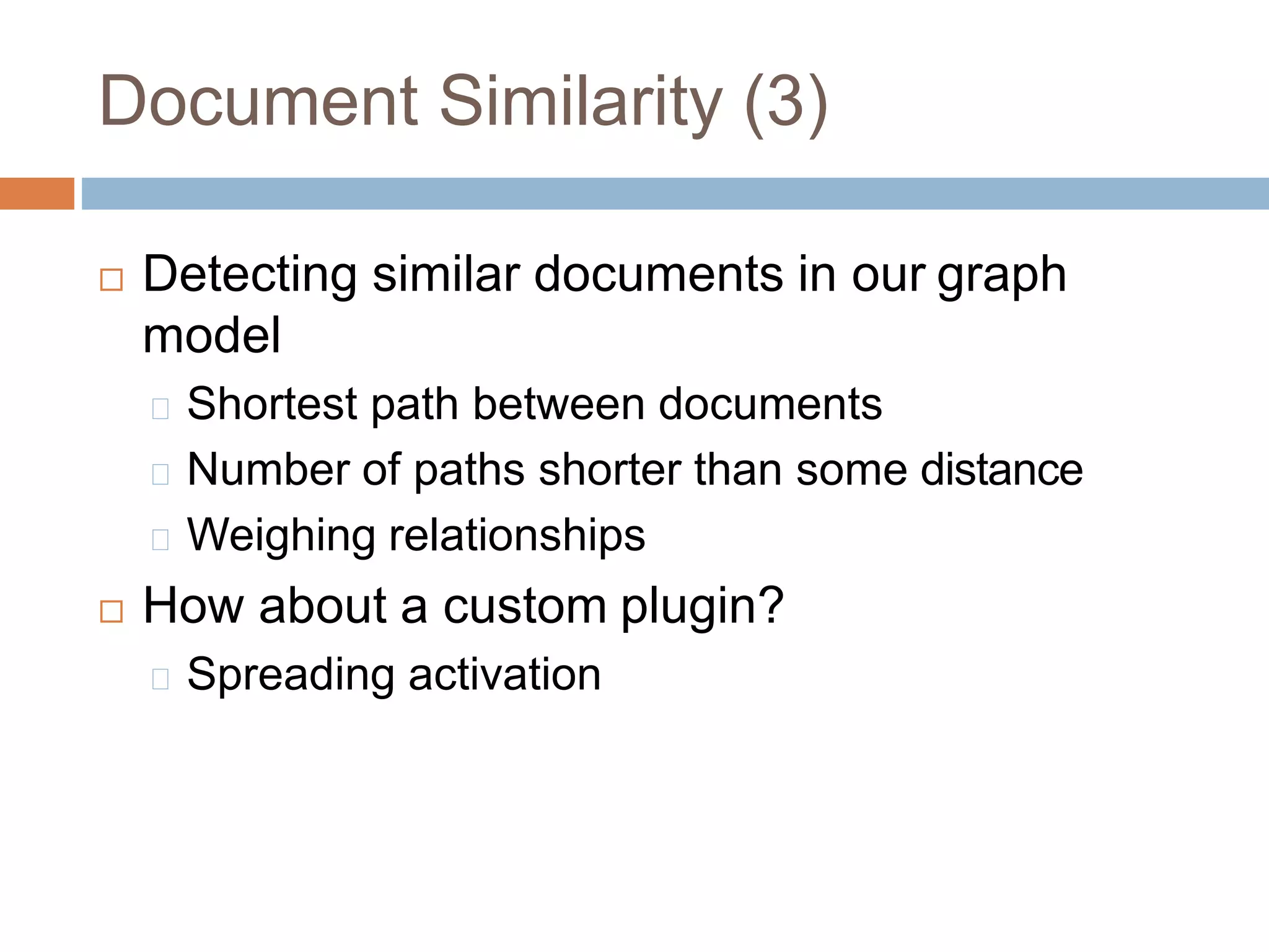  Detecting similar documents in our graph
model
Shortest path between documents
Number of paths shorter than some distance
Weighing relationships
 How about a custom plugin?
Spreading activation
Document Similarity (3)
 