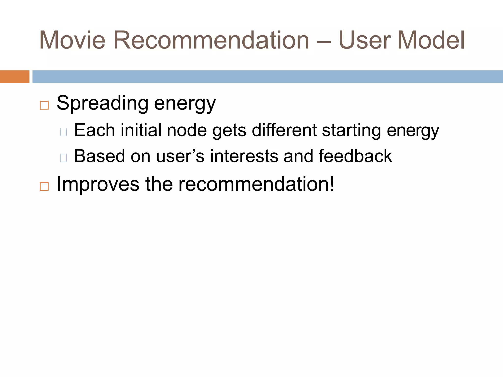 Movie Recommendation – User Model
 Spreading energy
Each initial node gets different starting energy
Based on user’s interests and feedback
 Improves the recommendation!
 