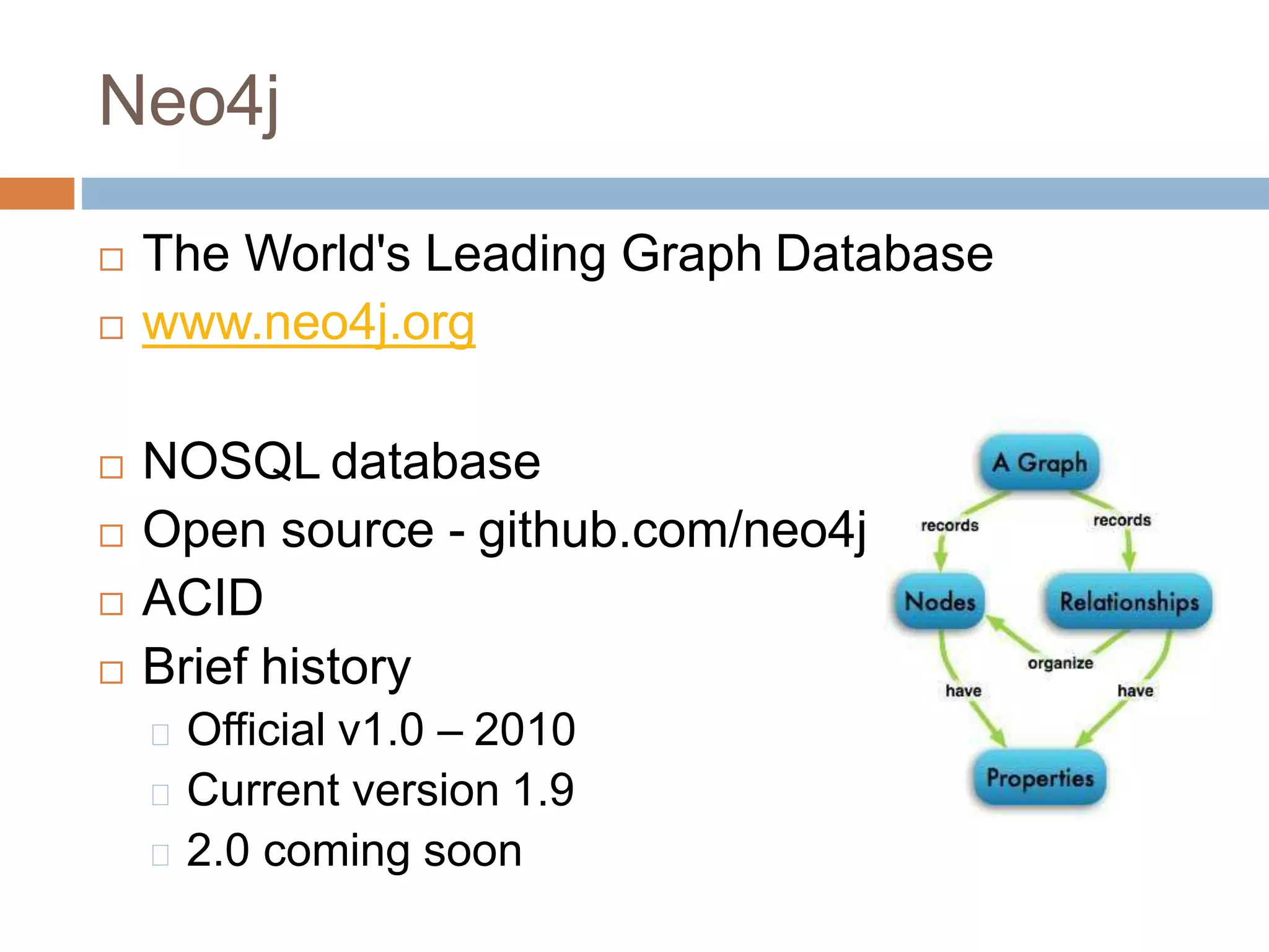 Neo4j
 The World's Leading Graph Database
 www.neo4j.org
 NOSQL database
 Open source - github.com/neo4j
 ACID
 Brief history
Official v1.0 – 2010
Current version 1.9
2.0 coming soon
 