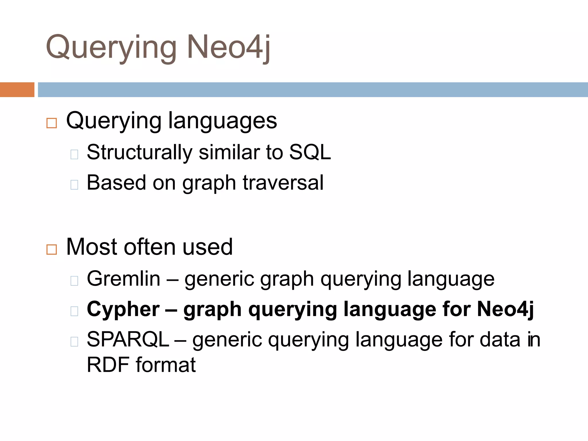 Querying Neo4j
 Querying languages
Structurally similar to SQL
Based on graph traversal
 Most often used
Gremlin – generic graph querying language
Cypher – graph querying language for Neo4j
SPARQL – generic querying language for data in
RDF format
 