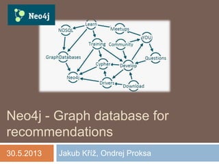 Neo4j - Graph database for
recommendations
Jakub Kříž, Ondrej Proksa30.5.2013
 