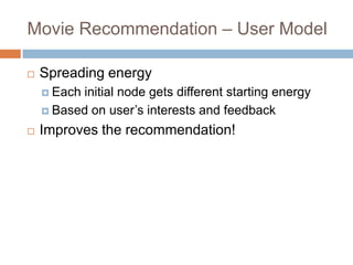 Movie Recommendation – User Model
 Spreading energy
 Each initial node gets different starting energy
 Based on user’s interests and feedback
 Improves the recommendation!
 