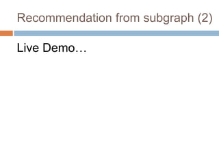 Live Demo…
Recommendation from subgraph (2)
 