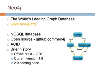 Neo4j
 The World's Leading Graph Database
 www.neo4j.org
 NOSQL database
 Open source - github.com/neo4j
 ACID
 Brief history
 Official v1.0 – 2010
 Current version 1.9
 2.0 coming soon
 
