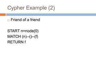 Cypher Example (2)
 Friend of a friend
START n=node(0)
MATCH (n)--()--(f)
RETURN f
 
