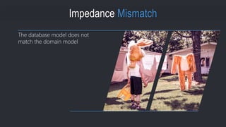 The database model does not
match the domain model
Impedance Mismatch
 