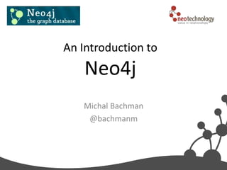 An Introduction to
    Neo4j
   Michal Bachman
    @bachmanm
 
